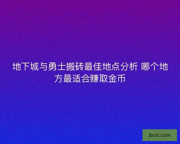 地下城与勇士搬砖最佳地点分析 哪个地方最适合赚取金币