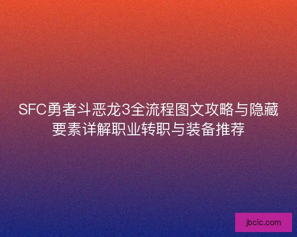 SFC勇者斗恶龙3全流程图文攻略与隐藏要素详解职业转职与装备推荐