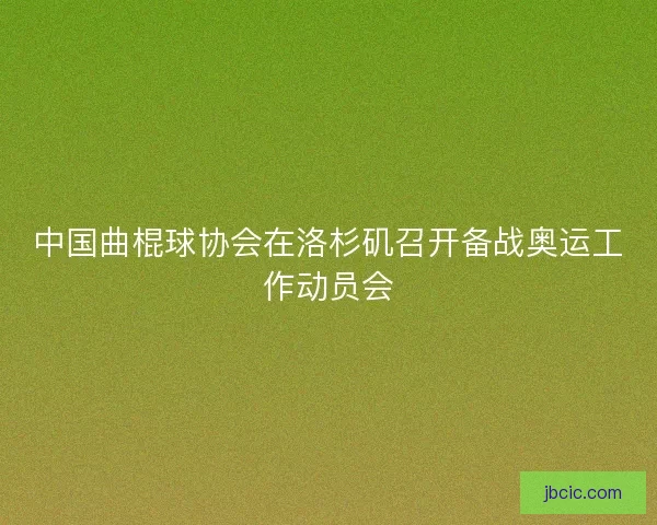 中国曲棍球协会在洛杉矶召开备战奥运工作动员会