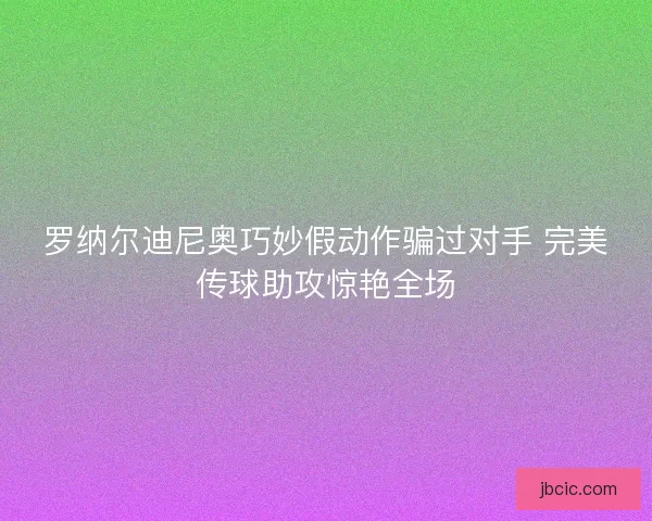罗纳尔迪尼奥巧妙假动作骗过对手 完美传球助攻惊艳全场