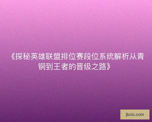 《探秘英雄联盟排位赛段位系统解析从青铜到王者的晋级之路》