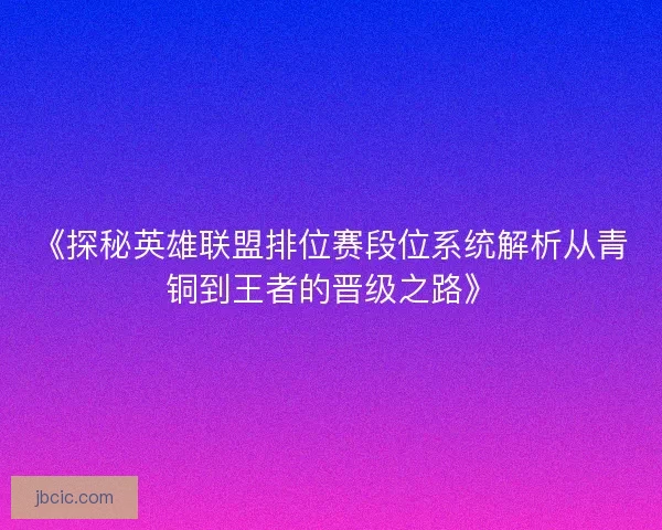 《探秘英雄联盟排位赛段位系统解析从青铜到王者的晋级之路》